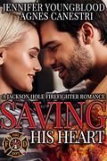 Saving His Heart (Jackson Hole Firefighter #2) by Agnes Canestri