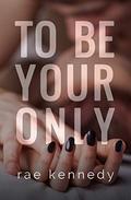 To Be Your Only by Rae Kennedy