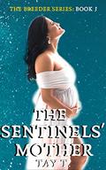 The Sentinels' Mother: Sequel To The Alpha's Breeder (The Breeder #3) by Tay T.