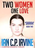Two Women. One Love.  'Sarah' (Book Two) : A Gripping Romantic Thriller (Formerly published as London 2012 What If?) by Ian C.P. Irvine