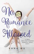 No Romance Allowed (A Sweet and Light-Hearted Romantic Series) by Kana Wu