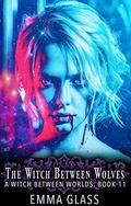 THE WITCH BETWEEN WOLVES (A Witch Between Worlds #11) by Emma Glass