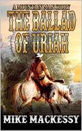 The Ballad of Uriah: A Mountain Man Story (A Uriah: Mountain Man Story #1) by Mike Mackessy