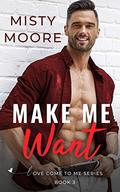 Make Me Want: A Second Chance Small Town Romance (Love Come To Me #2) by Misty Moore