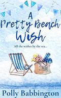 A Pretty Beach Wish : A heart-warming, feel-good romantic love story by the sea. (Book 3 'A Pretty Beach' Series) by Polly Babbington