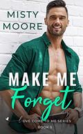 Make Me Forget: A Second Chance Small Town Romance (Love Come To Me #5) by Misty Moore