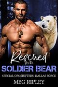 Rescued By The Soldier Bear (Shifter Nation: Special Ops Shifters: Dallas Force) by Meg Ripley