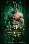 Mark of the Fae: A Fated Mates Fae Romance (Shadow Court #2) by K.J. Baker