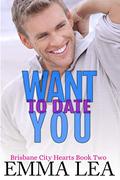 Want To Date You: Brisbane City Hearts Book Two by Emma Lea