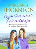 Families and Friendships: An enchanting Yorkshire saga of marriage and motherhood (Yorkshire Sagas #2) by Margaret Thornton