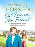 Old Friends, New Friends: A heartwarming tale of love and friendship in Yorkshire (Yorkshire Sagas #3) by Margaret Thornton