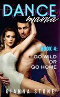 Go Wild or Go Home : Dance Romance Erotica (Dance Mania #4) by Gianna Stone