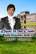 Loyal to the Duke: Ducal Encounters Series 4 Vol 5 by Wendy Soliman