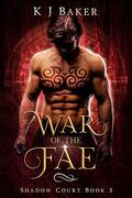War of the Fae: A Fated Mates Fae Romance (Shadow Court #3) by K.J. Baker