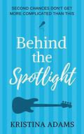 Behind the Spotlight: A second chance celebrity romance (What Happens in...) by Kristina Adams