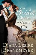 A Bride's Choice in Central City: Heartwarming Love Story (Frontier Legacy Brides #3) by Diana Lesire Brandmeyer