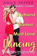 Boyfriend Wanted, Must Love Dancing: A Sweet Romantic Comedy by Angie Pepper