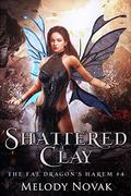 Shattered Clay (The Fae Dragon's Harem #4) by Melody Novak