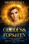 Goddess Forsaken (Rise of the Lost Gods #1) by Nicole Hall