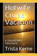Hotwife Cruise Vacation: A Shared Wife Adventure (Inebriated Indiscretions #3) by Trista Kerne
