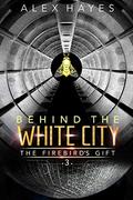Behind the White City (The Firebird's Gift #3) by Alex Hayes