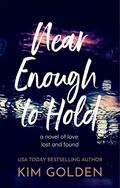 Near Enough to Hold: a novel of love lost and found by Kim Golden