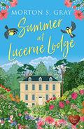 Summer at Lucerne Lodge: A heart-warming, feel-good romantic read for 2021 (Borteen Secrets #4) by Morton S. Gray
