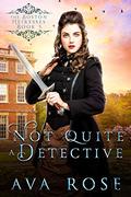 Not Quite a Detective: A Sweet Victorian Action-Adventure Historical Romance (The Boston Heiresses #5) by Ava Rose