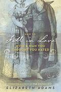 How to Fall in Love with a Man You Thought You Hated by Elizabeth Adams