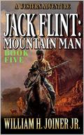 Jack Flint: Mountain Man: A Frontier Mountain Man Novel (A Jack Flint Mountain Man Western #5) by William H. Joiner Jr.