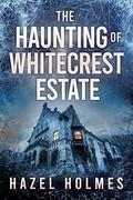 The Haunting of Whitecrest Estate (A Riveting Haunted House Mystery #19) by Hazel Holmes
