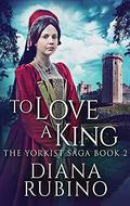 To Love A King: Large Print Hardcover Edition (Yorkist Saga) by Diana Rubino