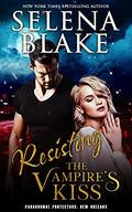 Resisting the Vampire's Kiss (Paranormal Protectors: New Orleans #2) by Selena Blake