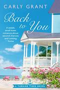 Back to You: A sweet, small-town romance about second chances and coming home (Turning Tides #1) by Carly Grant