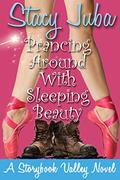 Prancing Around With Sleeping Beauty: A Storybook Valley Clean Romance Comedy by Stacy Juba