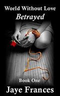 Betrayed (World Without Love #1) by Jaye Frances