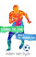 The Freshman Year (Scoring the Goal #1) by Adam Van Dyck