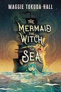 The Mermaid, the Witch, and the Sea (The Mermaid, the Witch, and the Sea #1) by Maggie Tokuda-Hall