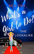 The Lookalike: What's a Girl To do? (What's a Girl To Do? #3) by Bea Fox