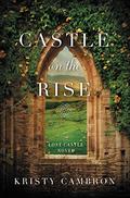 Castle on the Rise (Lost Castle #2) by Kristy Cambron
