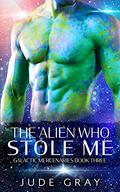 The Alien Who Stole Me (Galactic Mercenaries #3) by Jude Gray