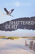 Shattered Guilt (Bay Town #1) by Kathleen J. Robison