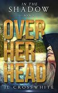 Over Her Head  , a Christian Romantic Suspense (In the Shadow #3) by Jennifer Crosswhite