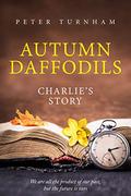 Autumn Daffodils - Charlie's Story: Heart warming, thought provoking story. A look back on life and relationships. by Peter Turnham