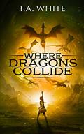 Where Dragons Collide (Dragon Ridden Chronicles #5) by T.A. White
