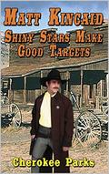 Matt Kincaid: Shiny Stars Make Good Targets: A Western Adventure (A Matt Kincaid Western #3) by Cherokee Parks