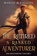 The Retired S Ranked Adventurer : Volume I (The Shatterfist #1) by James Falcon