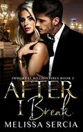 After I Break  : A Billionaire Romance (Immortal Billionaires #2) by Melissa Sercia