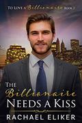The Billionaire Needs a Kiss: A Sweet Second Chance Billionaire Romance (To Love a Billionaire #3) by Rachael Eliker
