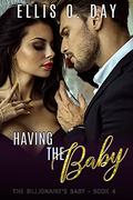 Having the Baby: A steamy, contemporary romantic comedy (The Billionaire's Baby #4) by Ellis O. Day